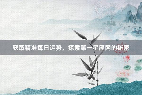 获取精准每日运势，探索第一星座网的秘密