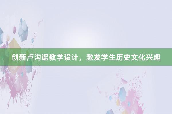 创新卢沟谣教学设计，激发学生历史文化兴趣